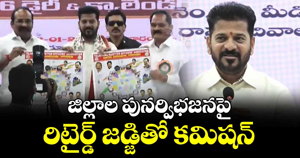 జిల్లాల పునర్విభజనపై రిటైర్డ్ జడ్జితో కమిషన్: సీఎం రేవంత్