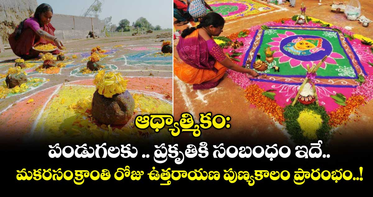 ఆధ్యాత్మికం :  పండుగలకు .. ప్రకృతికి సంబంధం ఇదే.. మకరసంక్రాంతి రోజు ఉత్తరాయణ పుణ్యకాలం ప్రారంభం..!