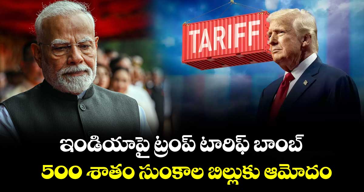 ఇండియాపై ట్రంప్ టారిఫ్ బాంబ్..500 శాతం సుంకాల బిల్లుకు ఆమోదం