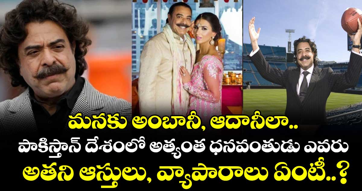 మనకు అంబానీ, ఆదానీలా.. పాకిస్తాన్ దేశంలో అత్యంత ధనవంతుడు ఎవరు.. అతని ఆస్తులు, వ్యాపారాలు ఏంటీ..?