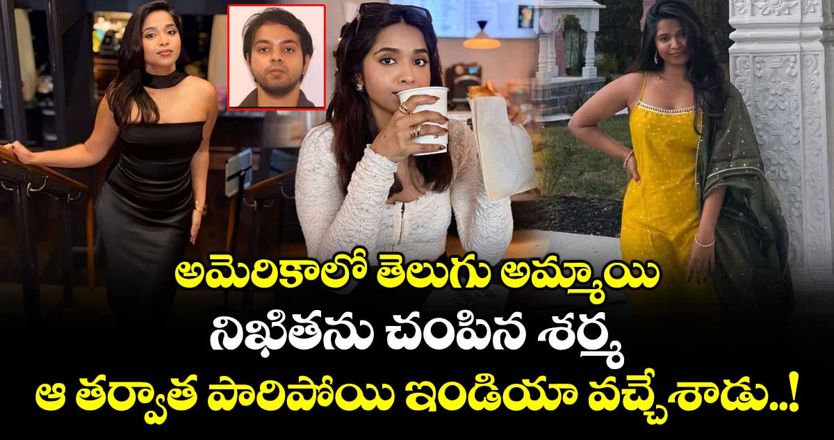 అమెరికాలో తెలుగు అమ్మాయి నిఖితను చంపిన శర్మ : ఆ తర్వాత పారిపోయి ఇండియా వచ్చేశాడు..!