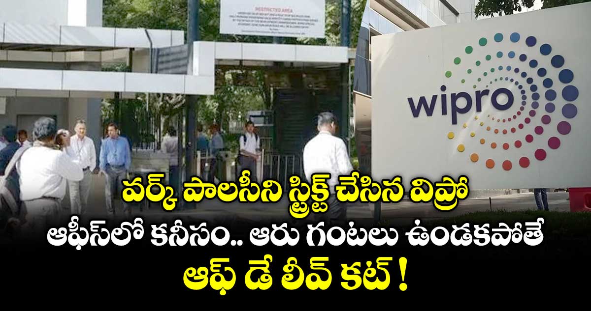 వర్క్ పాలసీని స్ట్రిక్ట్ చేసిన విప్రో.. ఆఫీస్⁬లో కనీసం.. ఆరు గంటలు ఉండకపోతే ఆఫ్ డే లీవ్ కట్ !
