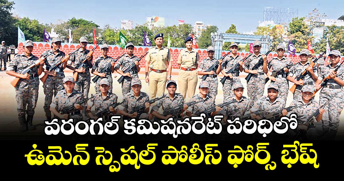 వరంగల్‍ కమిషనరేట్‍ పరిధిలో ఉమెన్‍ స్పెషల్‍ పోలీస్‍ ఫోర్స్ భేష్‍