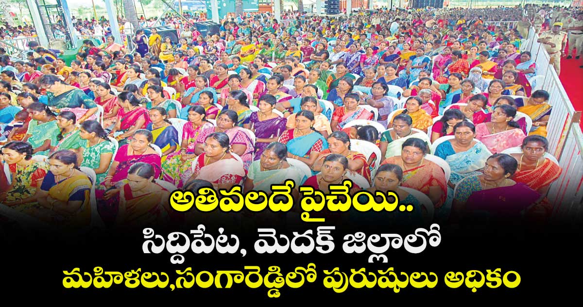 అతివలదే పైచేయి.. సిద్దిపేట, మెదక్ జిల్లాలో మహిళలు,సంగారెడ్డిలో పురుషులు అధికం