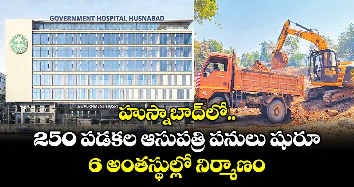 హుస్నాబాద్⁭లో 250 పడకల ఆసుపత్రి పనులు షురూ.. 6 అంతస్థుల్లో నిర్మాణం