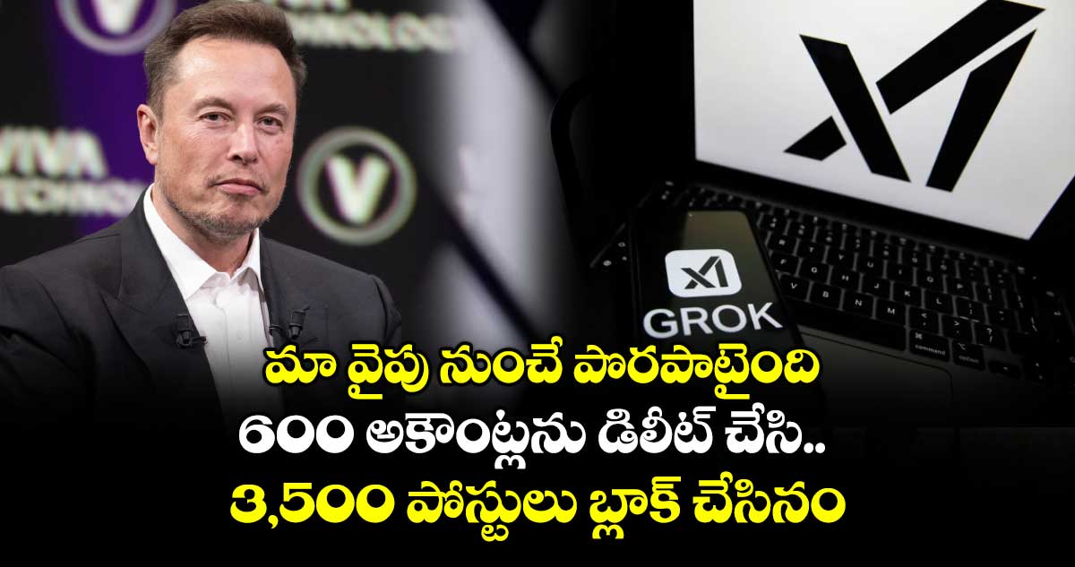మా వైపు నుంచే పొరపాటైంది ..600 అకౌంట్లను డిలీట్ చేసి.. 3,500 పోస్టులు బ్లాక్ చేసినం