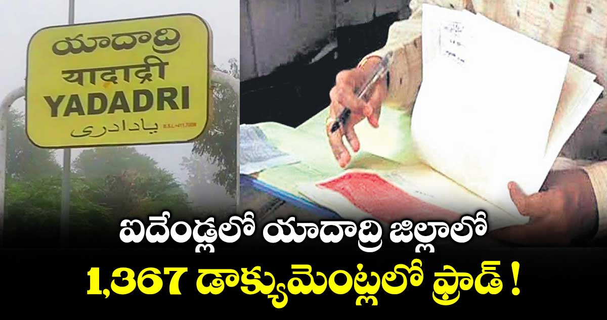 ఐదేండ్లలో యాదాద్రి జిల్లాలో...  1,367 డాక్యుమెంట్లలో ఫ్రాడ్‌‌ !