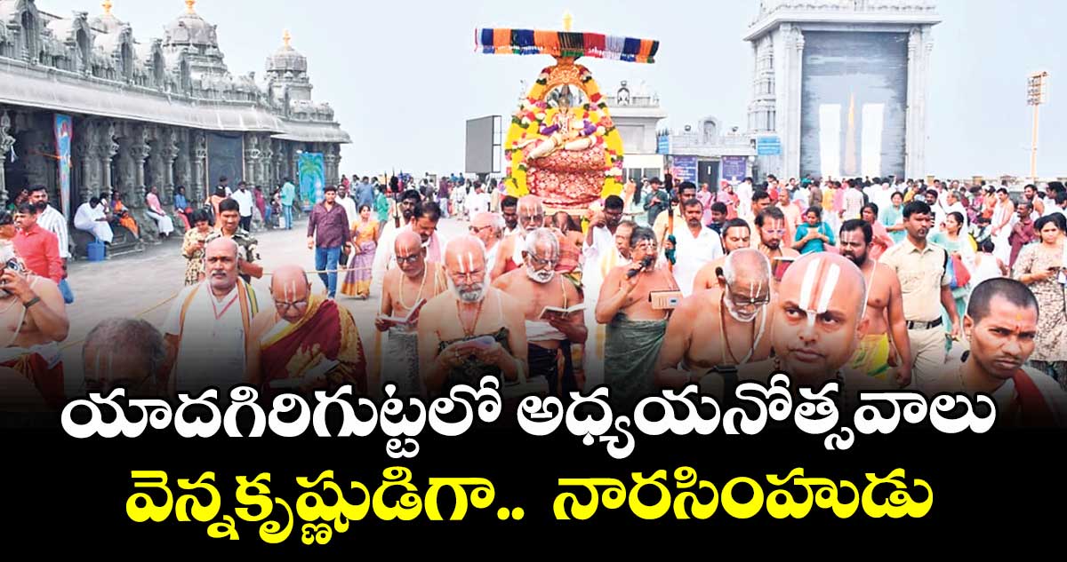 యాదగిరిగుట్టలో అధ్యయనోత్సవాలు వెన్నకృష్ణుడిగా..  నారసింహుడు