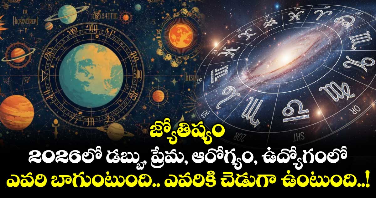 జ్యోతిష్యం : 2026లో డబ్బు, ప్రేమ, ఆరోగ్యం, ఉద్యోగంలో ఎవరి బాగుంటుంది.. ఎవరికి చెడుగా ఉంటుంది..!