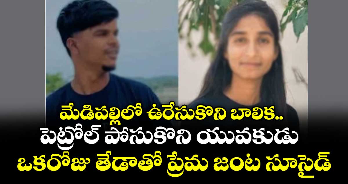 మేడిపల్లిలో ఉరేసుకొని బాలిక.. పెట్రోల్ పోసుకొని యువకుడు  ఒకరోజు తేడాతో ప్రేమ జంట సూసైడ్