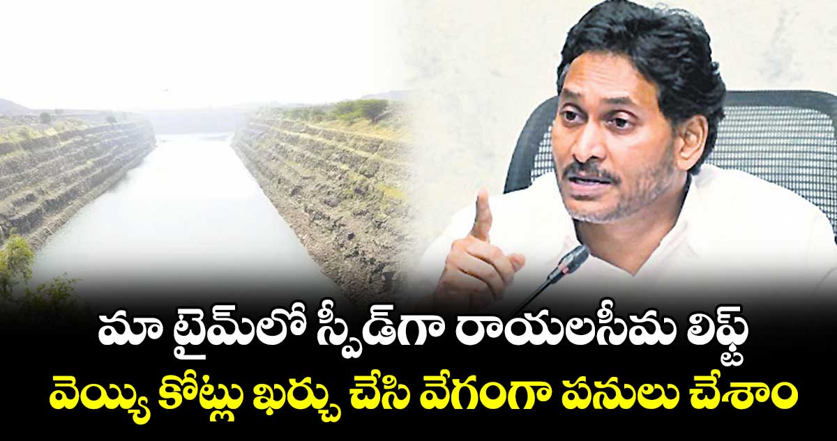 మా టైమ్ లోనే స్పీడ్ గా రాయలసీమ లిఫ్ట్..వెయ్యి కోట్లు ఖర్చు చేసి వేగంగా పనులు చేశాం:జగన్