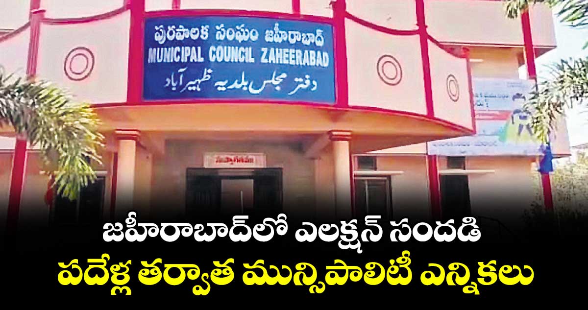 జహీరాబాద్లో ఎలక్షన్ సందడి..పదేళ్ల తర్వాత మున్సిపాలిటీ ఎన్నికలు