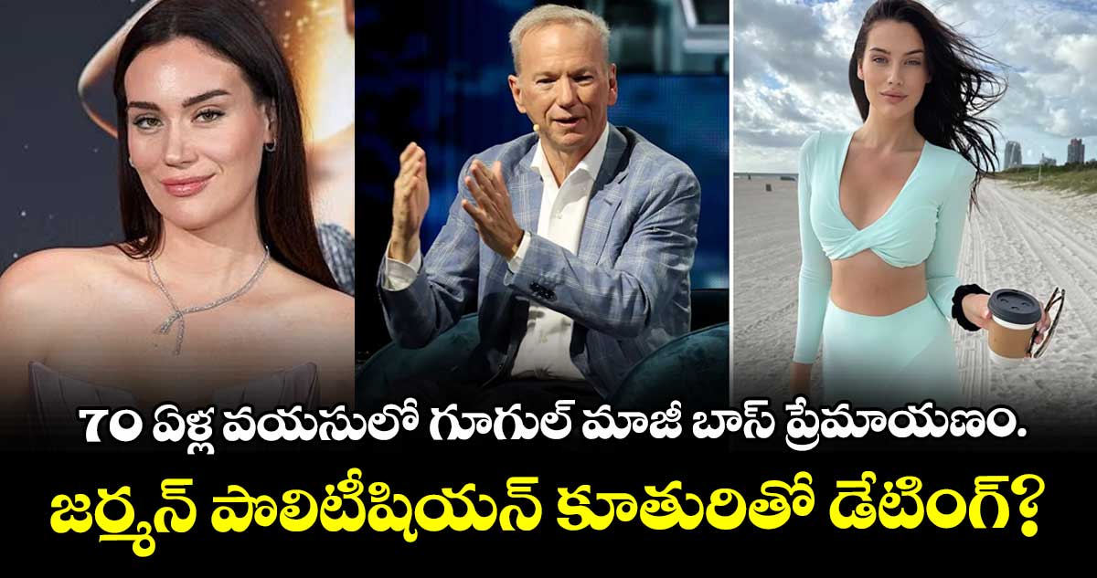 70 ఏళ్ల వయసులో గూగుల్ మాజీ బాస్ ప్రేమాయణం.. జర్మన్ పొలిటీషియన్ కూతురితో డేటింగ్?