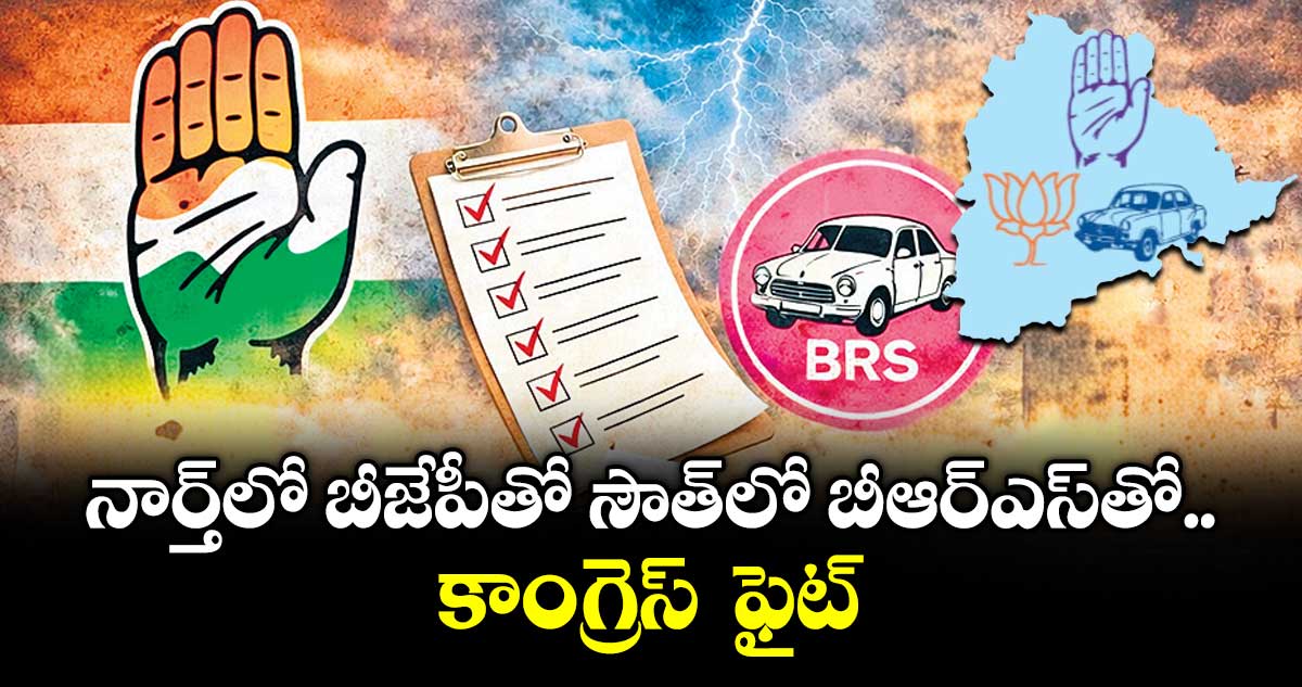 నార్త్ లో   బీజేపీతో  సౌత్లో బీఆర్ఎస్ తో  కాంగ్రెస్  ఫైట్