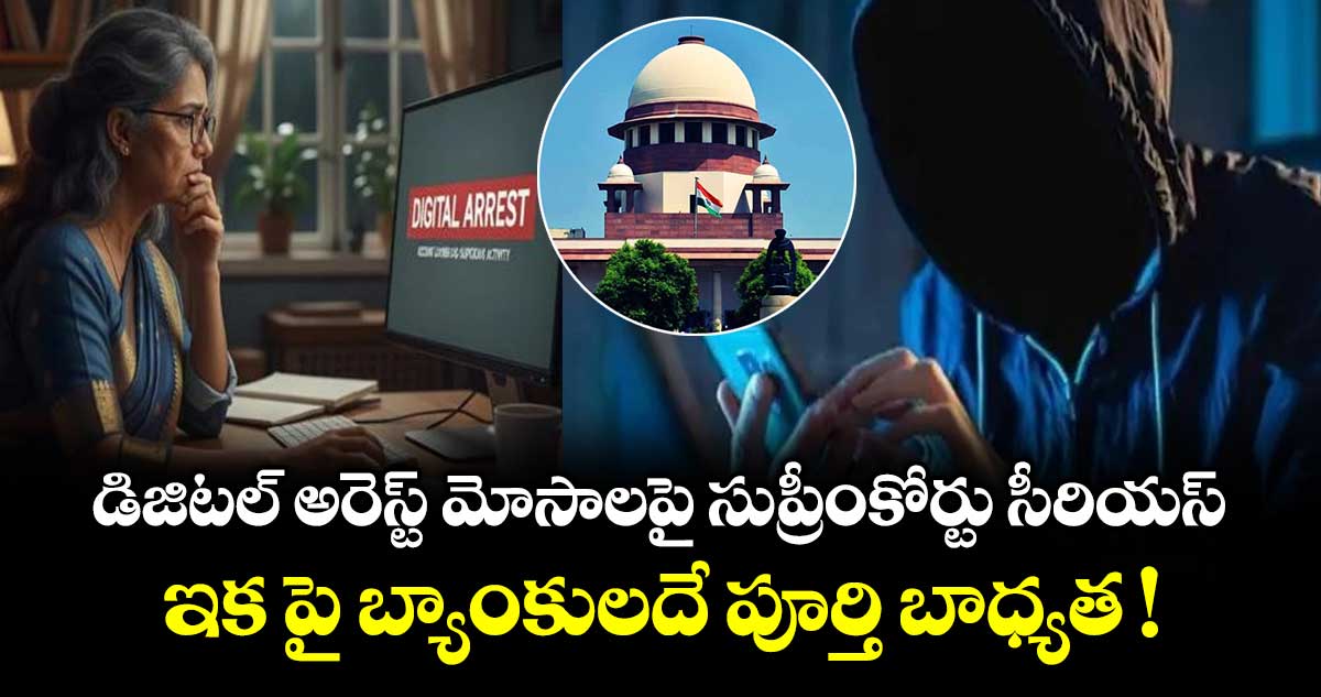 డిజిటల్ అరెస్ట్ మోసాలపై సుప్రీంకోర్టు సీరియస్: ఇక పై బ్యాంకులదే పూర్తి బాధ్యత !
