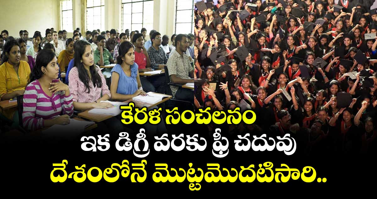 కేరళ సంచలనం: ఇక డిగ్రీ వరకు ఫ్రీ చదువు.. దేశంలోనే మొట్టమొదటిసారి..