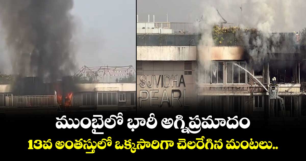 ముంబైలో భారీ అగ్నిప్రమాదం: 13వ అంతస్తులో ఒక్కసారిగా చెలరేగిన మంటలు..