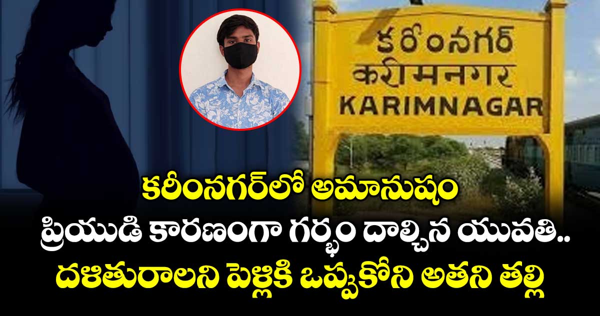 కరీంనగర్⁭లో అమానుషం.. ప్రియుడి కారణంగా గర్భం దాల్చిన యువతి.. దళితురాలని పెళ్లికి ఒప్పుకోని అతని తల్లి
