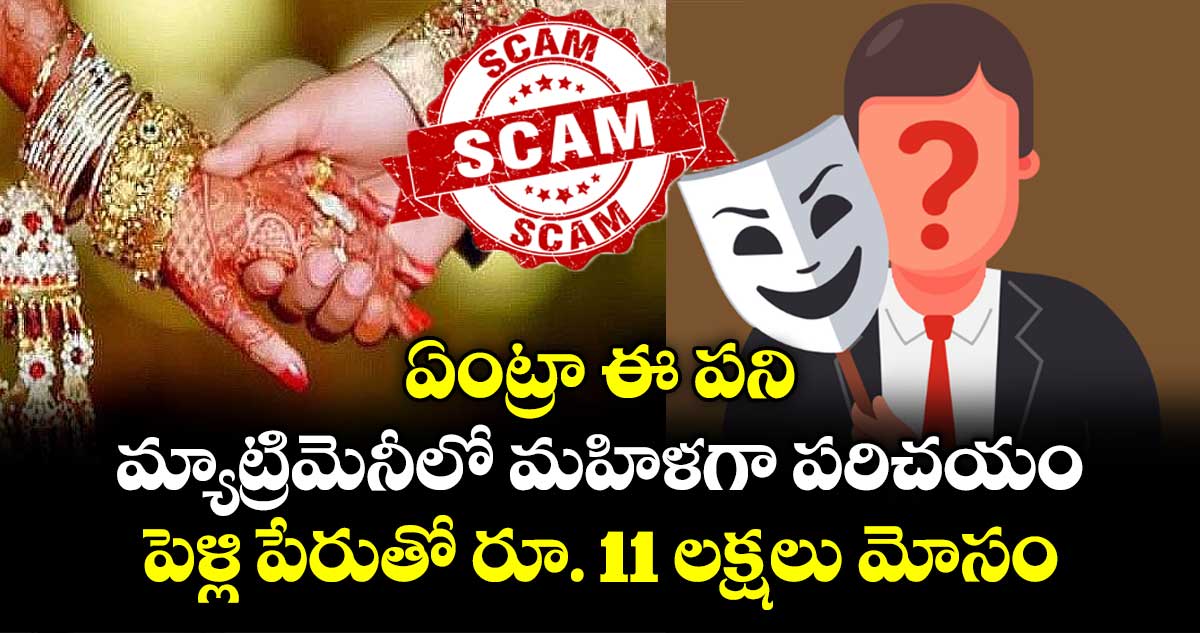 ఏంట్రా ఈ పని..మ్యాట్రిమెనీలో మహిళగా పరిచయం..పెళ్లి పేరుతో రూ. 11 లక్షలు మోసం