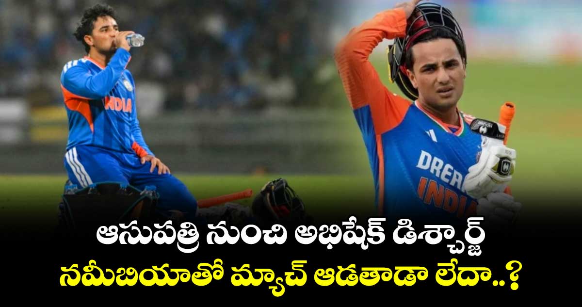 ఆసుపత్రి నుంచి అభిషేక్ డిశ్చార్జ్..  నమీబియాతో మ్యాచ్ ఆడతాడా లేదా..?