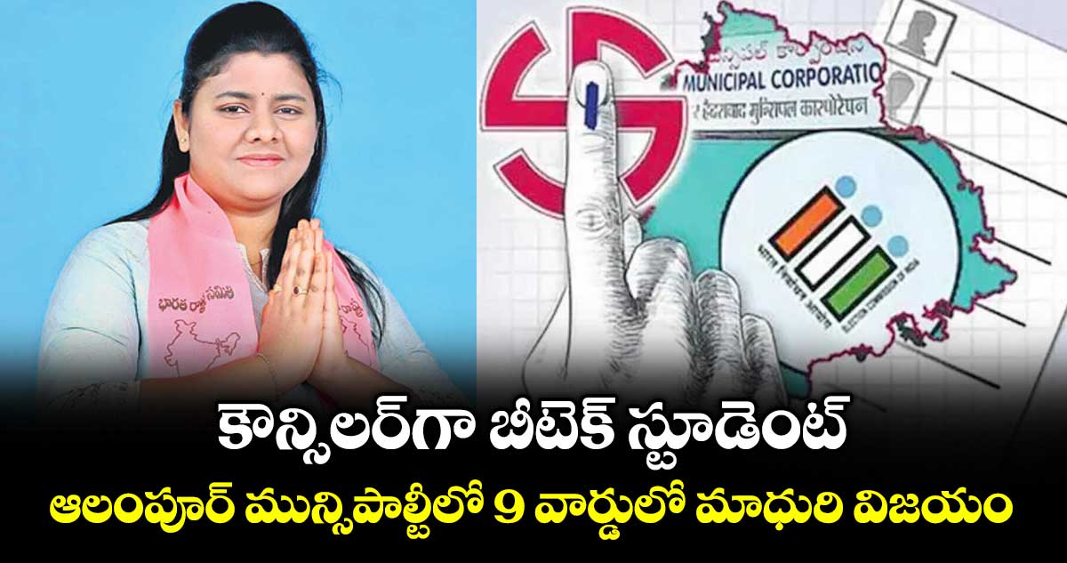 కౌన్సిలర్‌‌‌‌గా బీటెక్‌‌‌‌ స్టూడెంట్‌‌‌‌..  ఆలంపూర్ మున్సిపాల్టీలో 9 వార్డులో మాధురి విజయం