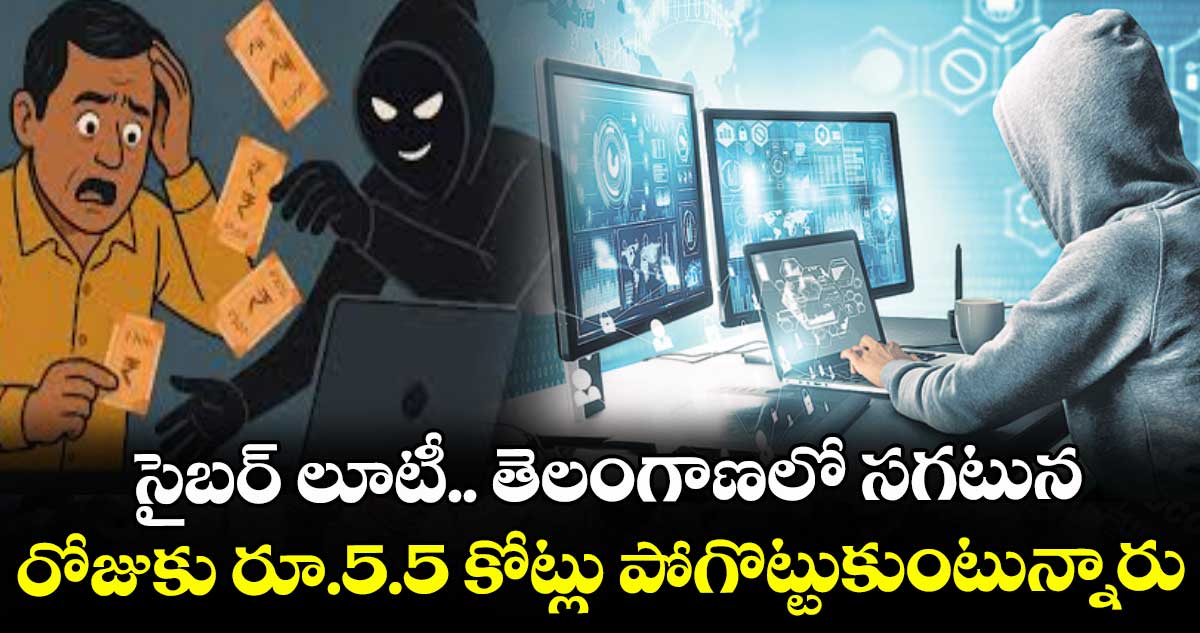 సైబర్ లూటీ.. తెలంగాణలో సగటున రోజుకు రూ.5.5 కోట్లు పోగొట్టుకుంటున్నారు