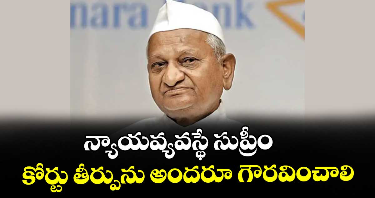 న్యాయవ్యవస్థే సుప్రీం.. కోర్టు తీర్పును అందరూ గౌరవించాలి :  ప్రముఖ సామాజిక కార్యకర్త అన్నా హజారే