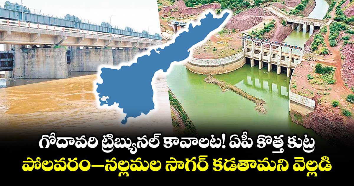 గోదావరి ట్రిబ్యునల్ కావాలట!ఏపీ కొత్త కుట్ర.. పోలవరం– నల్లమల సాగర్ కడతామని వెల్లడి