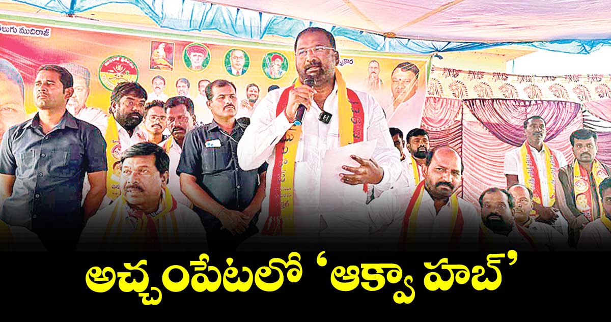 అచ్చంపేట లో ‘ఆక్వా హబ్’ : రాష్ట్ర మత్స్య శాఖ మంత్రి వాకిటి శ్రీహరి