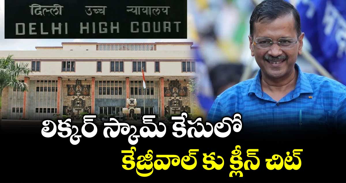 లిక్కర్ స్కామ్ కేసులో.. కేజ్రీవాల్ కు క్లీన్ చిట్ 