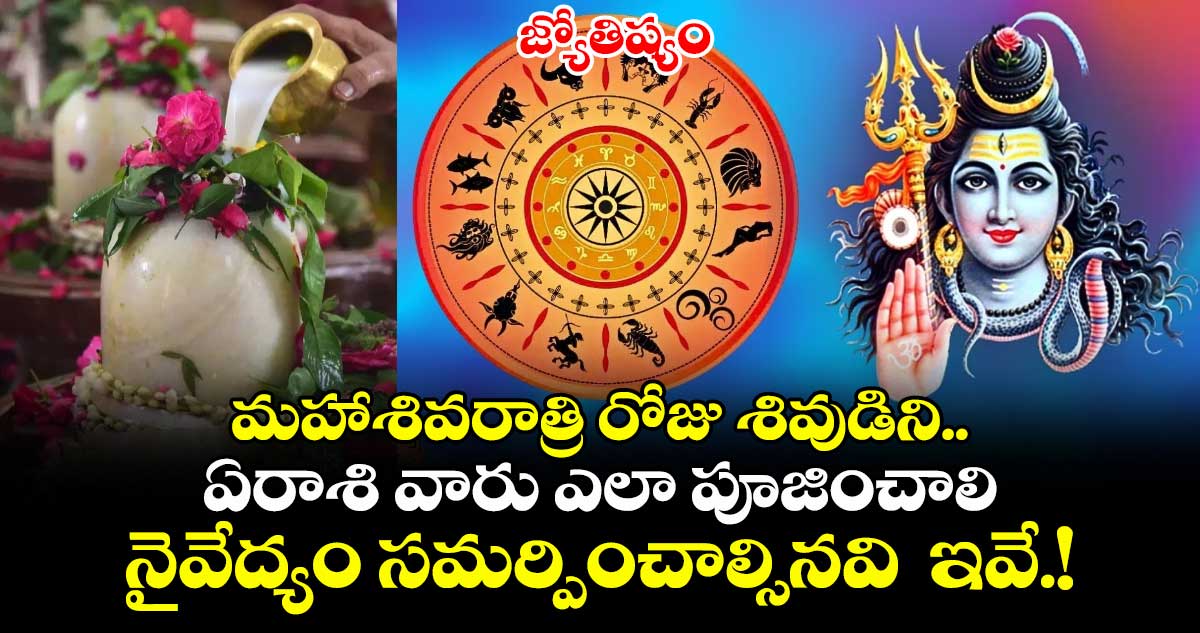 జ్యోతిష్యం:  మహాశివరాత్రి రోజు శివుడిని.. ఏరాశి వారు ఎలా పూజించాలి.. నైవేద్యం  సమర్పించాల్సినవి  ఇవే..!