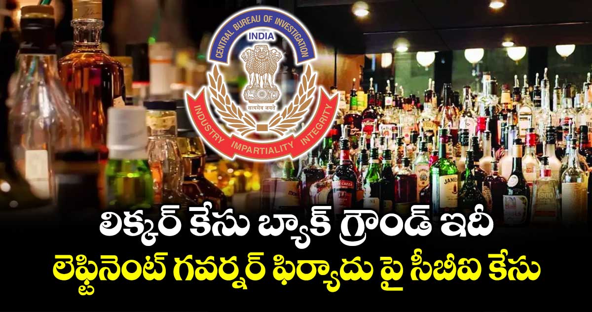 లిక్కర్ కేసు బ్యాక్ గ్రౌండ్ ఇదీ.. లెఫ్టినెంట్ గవర్నర్ ఫిర్యాదు పై సీబీఐ కేసు
