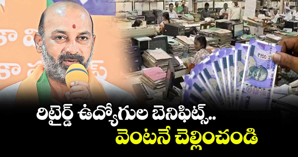 రిటైర్డ్ ఉద్యోగుల బెనిఫిట్స్ వెంటనే చెల్లించండి: బండిసంజయ్