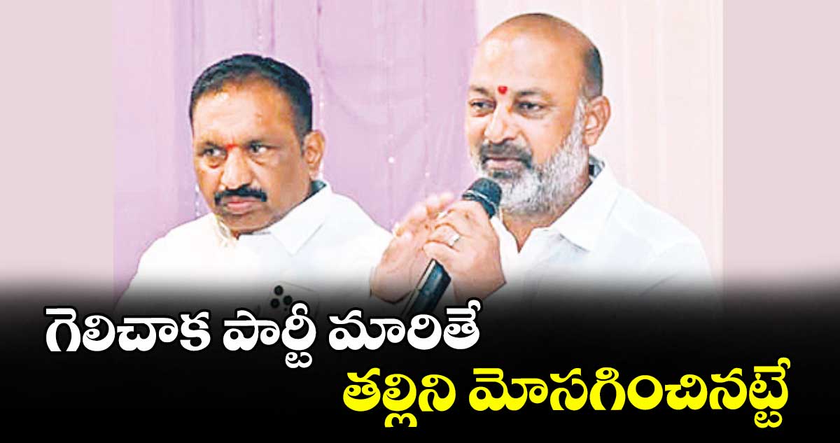 గెలిచాక పార్టీ మారితే తల్లిని మోసగించినట్టే : బండి సంజయ్‌‌‌‌