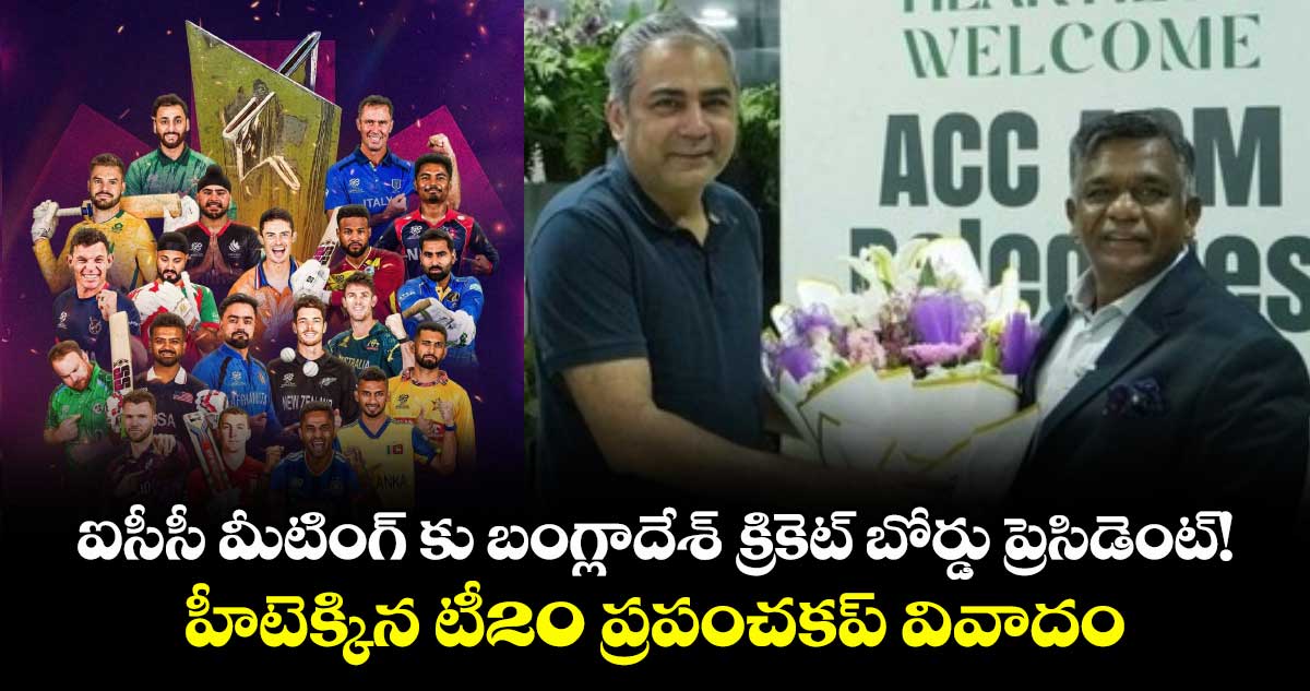 ఐసీసీ మీటింగ్ కు బంగ్లాదేశ్ క్రికెట్ బోర్డు ప్రెసిడెంట్!..హీటెక్కిన టీ20 ప్రపంచకప్ వివాదం