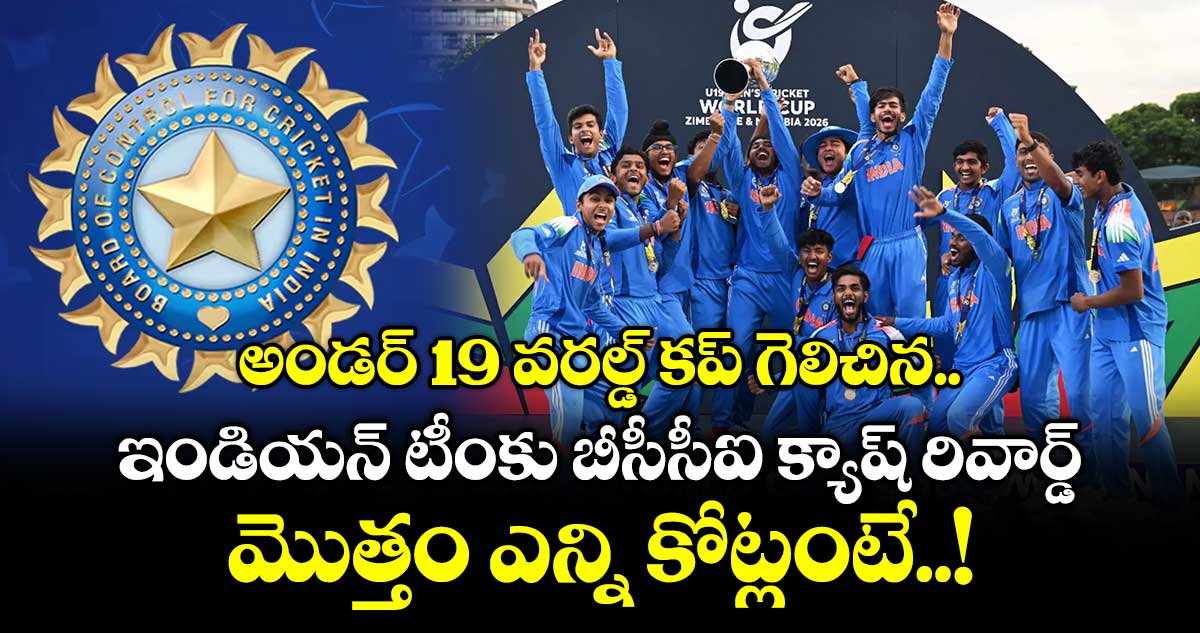 అండర్ 19 వరల్డ్ కప్ గెలిచిన ఇండియన్ టీంకు బీసీసీఐ క్యాష్ రివార్డ్.. మొత్తం ఎన్ని కోట్లంటే..!