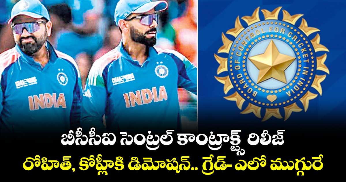 బీసీసీఐ సెంట్రల్ కాంట్రాక్ట్స్ రిలీజ్: రోహిత్‌‌‌‌, కోహ్లీకి డిమోషన్‌‌‌‌.. గ్రేడ్‌‌‌‌-ఎలో ముగ్గురే