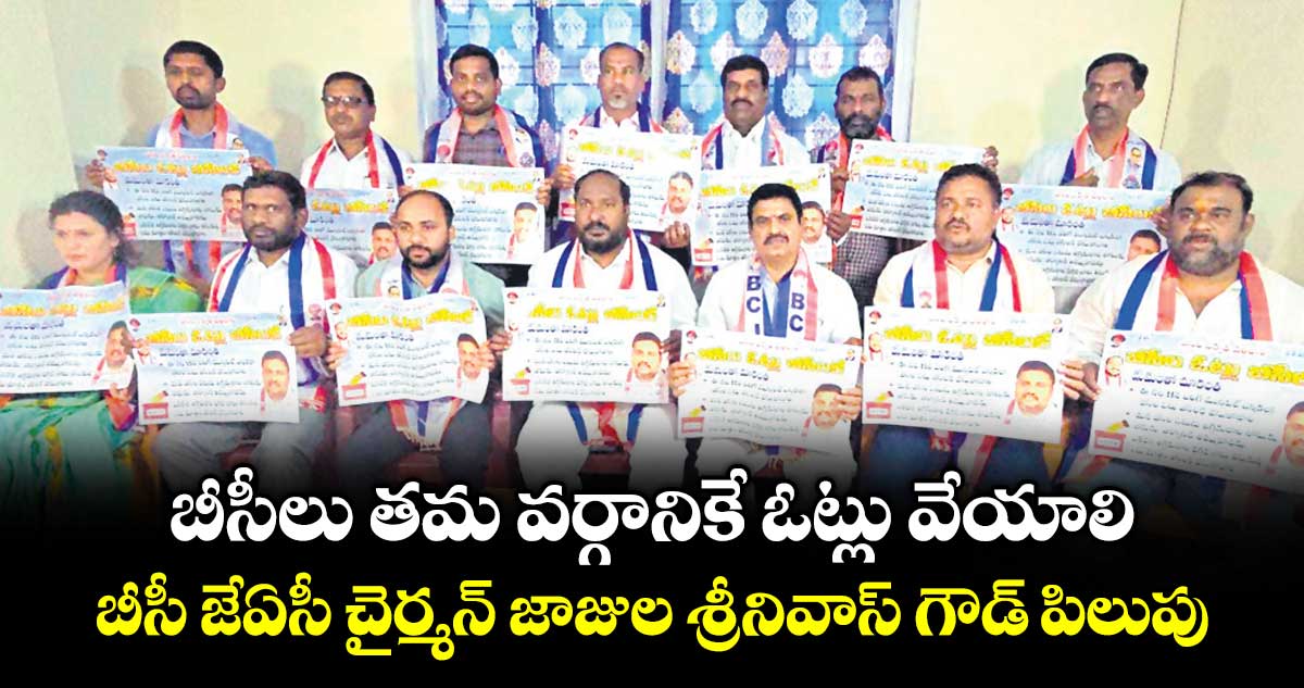 బీసీలు తమ వర్గానికే ఓట్లు వేయాలి..బీసీ జేఏసీ చైర్మన్  జాజుల శ్రీనివాస్  గౌడ్  పిలుపు