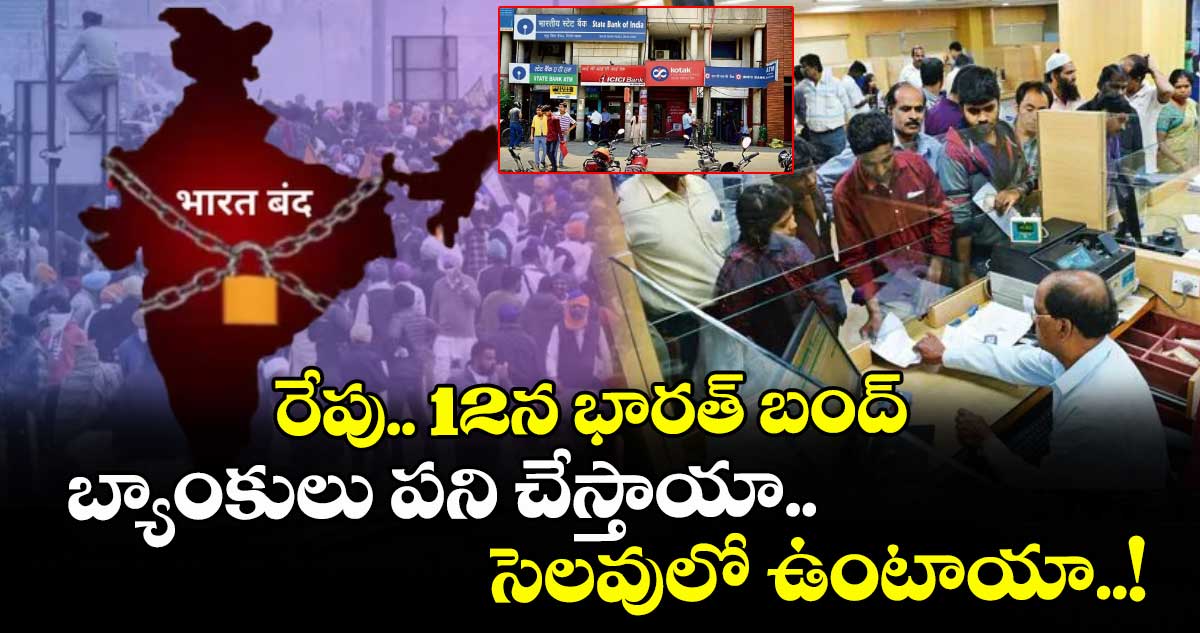 రేపు.. 12న భారత్ బంద్ : బ్యాంకులు పని చేస్తాయా.. సెలవులో ఉంటాయా..!