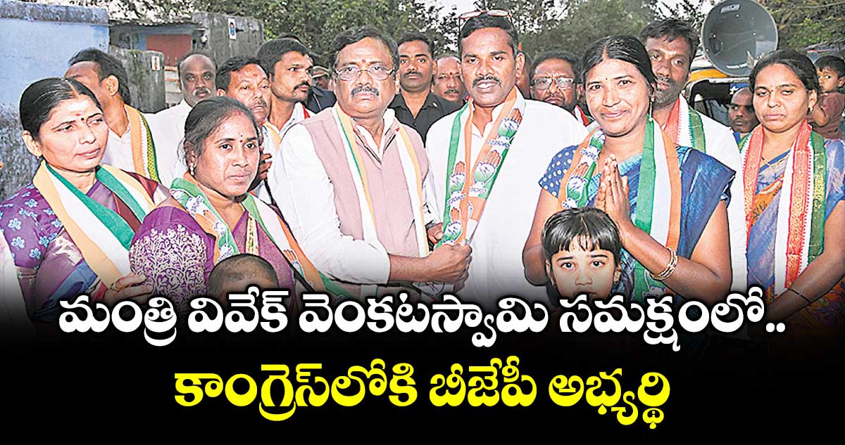 మంత్రి వివేక్ వెంకటస్వామి సమక్షంలో కాంగ్రెస్లోకి బీజేపీ అభ్యర్థి