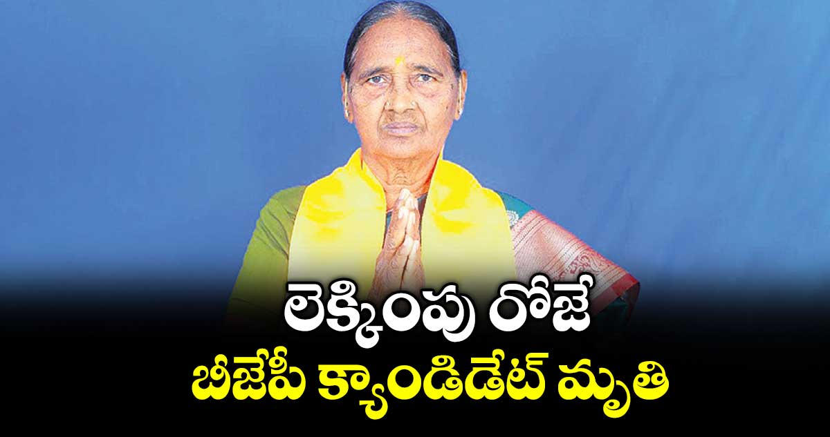 లెక్కింపు రోజే.. బీజేపీ క్యాండిడేట్ మృతి