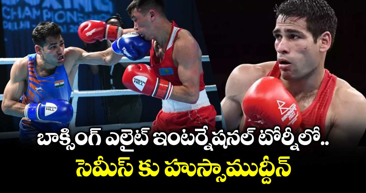 బాక్సింగ్ ఎలైట్ ఇంటర్నేషనల్ టోర్నీలో సెమీస్ కు హుస్సాముద్దీన్