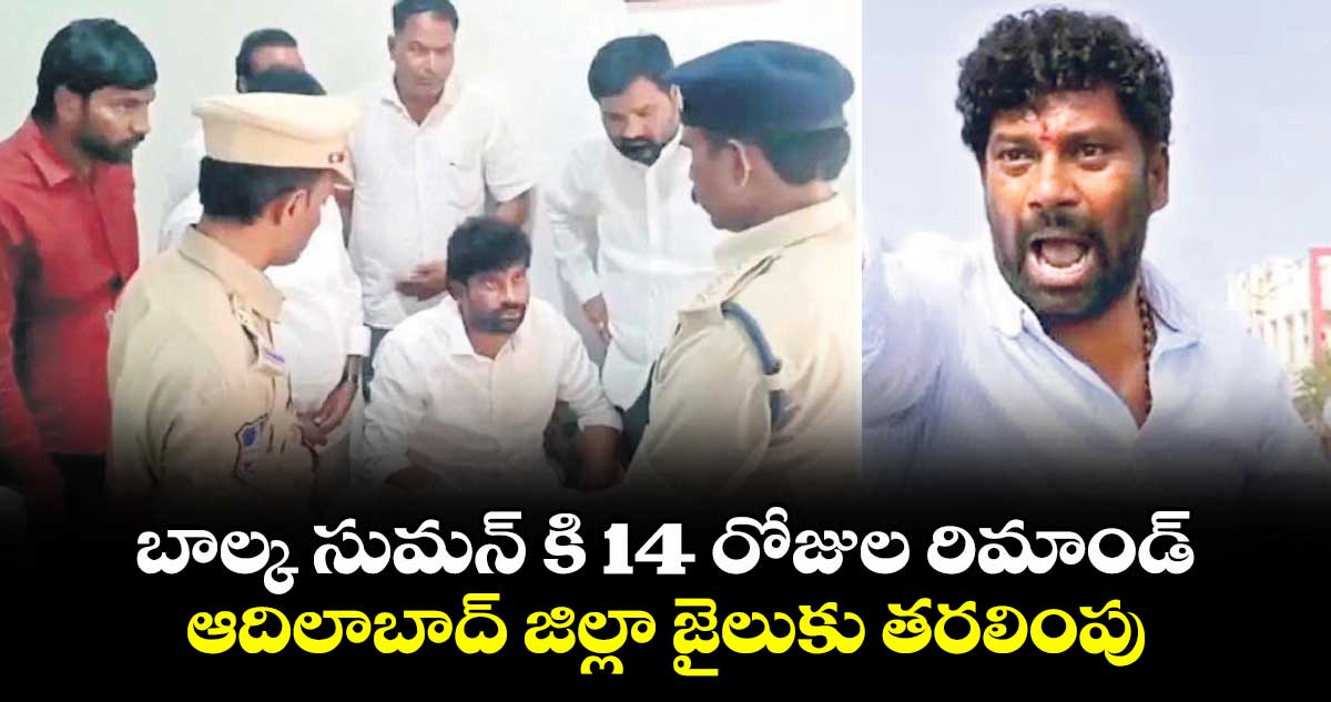 బాల్క సుమన్ కి 14 రోజుల రిమాండ్..ఆదిలాబాద్ జిల్లాజైలుకు తరలింపు 