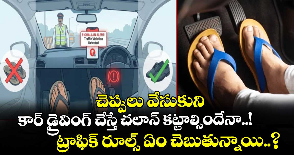 చెప్పులు వేసుకుని కార్ డ్రైవింగ్ చేస్తే చలాన్ కట్టాల్సిందేనా..! ట్రాఫిక్ రూల్స్ ఏం చెబుతున్నాయి..?