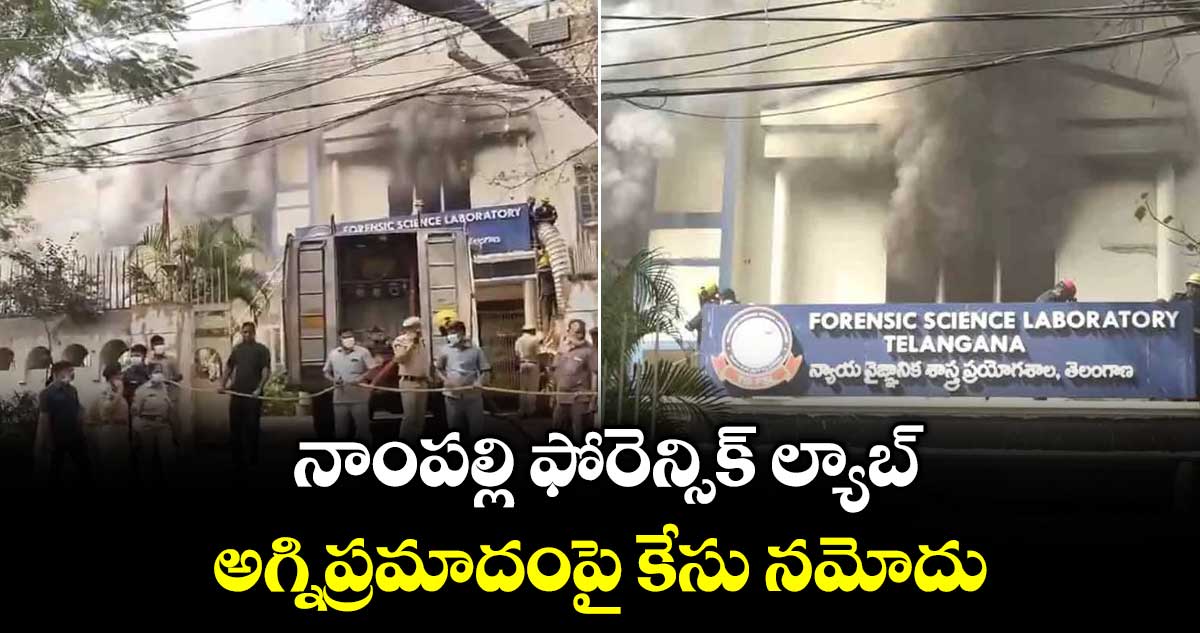 నాంపల్లి ఫోరెన్సిక్ ల్యాబ్ అగ్నిప్రమాదంపై కేసు నమోదు..