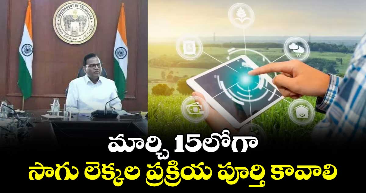 మార్చి 15లోగా సాగు లెక్కల ప్రక్రియ పూర్తి కావాలి : సీఎస్ రామకృష్ణారావు