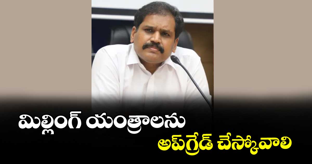 మిల్లింగ్‌‌ యంత్రాలను అప్‌‌ గ్రేడ్‌‌ చేస్కోవాలి : స్టీఫెన్‌‌ రవీంద్ర