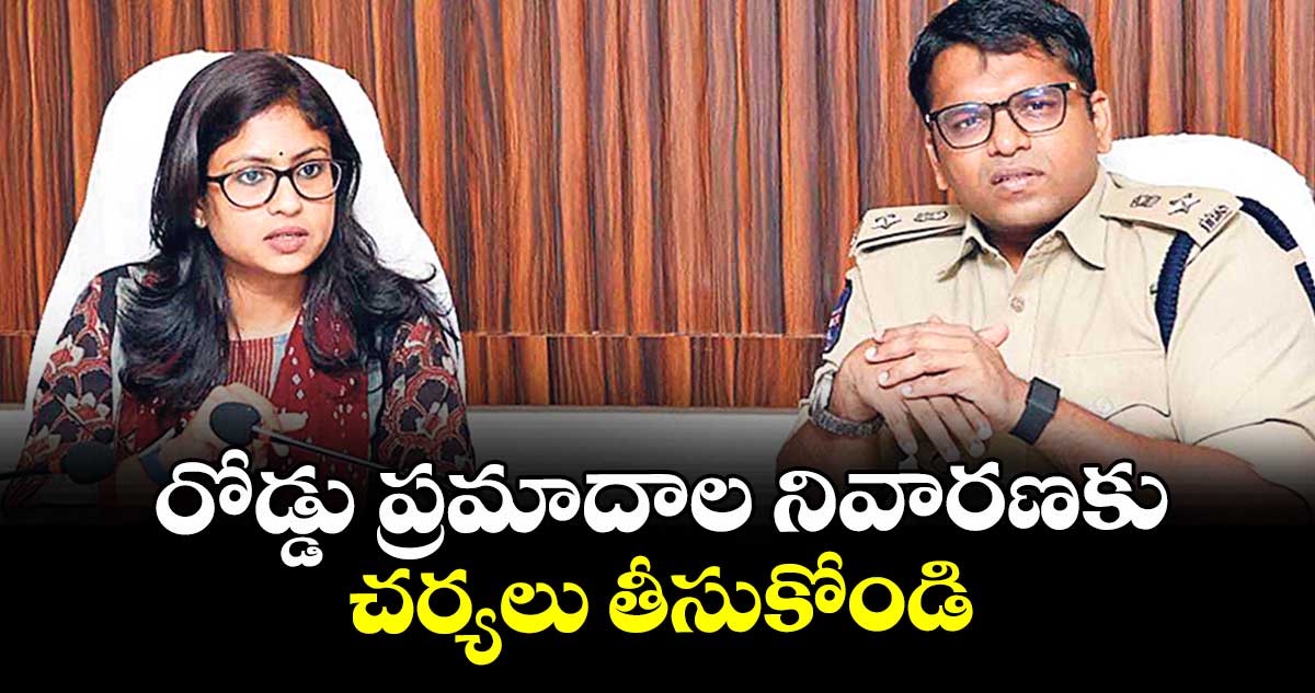 రోడ్డు ప్రమాదాల నివారణకు చర్యలు తీసుకోండి : కలెక్టర్ సిక్తా పట్నాయక్