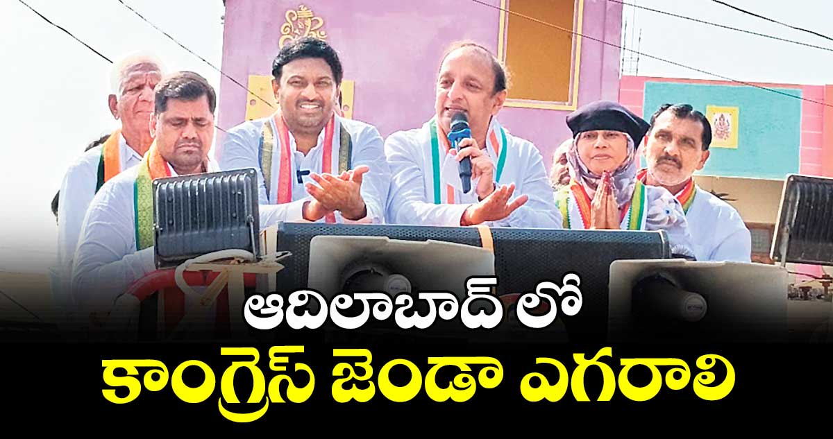 ఆదిలాబాద్ లో కాంగ్రెస్ జెండా ఎగరాలి : ఏఐసీసీ సెక్రటరీ సచిన్ సావంత్