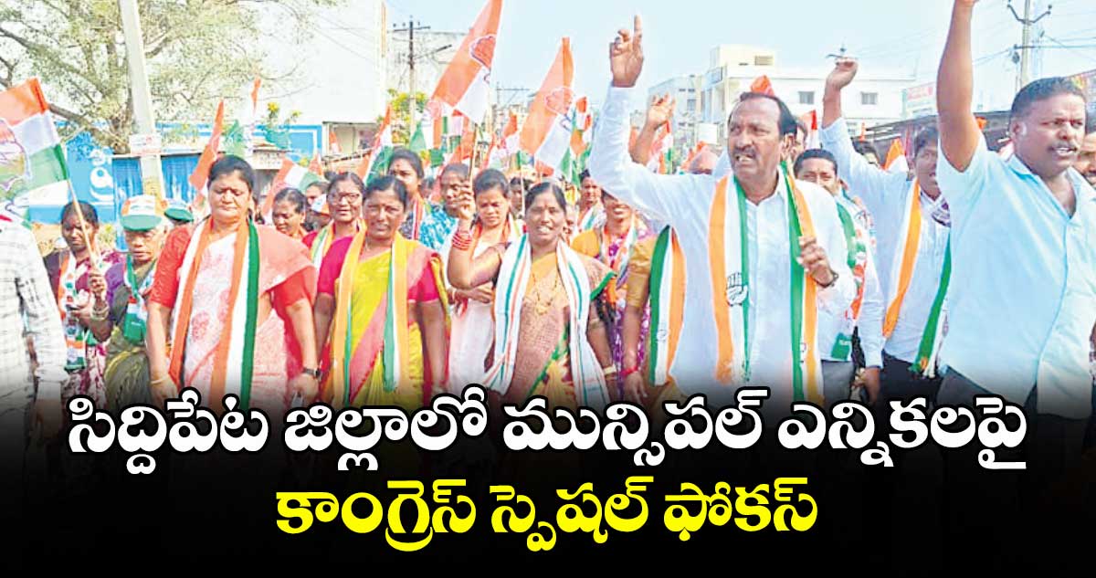 సిద్దిపేట జిల్లాలో మున్సిపల్ ఎన్నికలపై.. కాంగ్రెస్ స్పెషల్ ఫోకస్